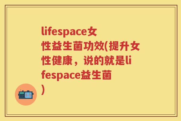 lifespace女性益生菌功效(提升女性健康,说的就是lifespace益生菌) lifespace女性益生菌功效(提升女性健康,说的就是lifespace益生菌)