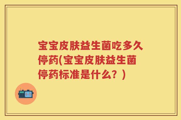 宝宝益生菌吃多久停药(宝宝益生菌停药标准是什么？)