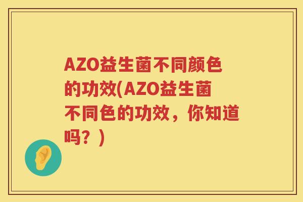 AZO益生菌不同颜色的功效(AZO益生菌不同色的功效,你知道吗?) AZO益生菌不同颜色的功效(AZO益生菌不同色的功效,你知道吗?)