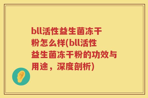 bll活性益生菌冻干粉怎么样(bll活性益生菌冻干粉的功效与用途,深度剖析) bll活性益生菌冻干粉怎么样(bll活性益生菌冻干粉的功效与用途,深度剖析)