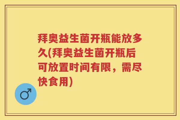 拜奥益生菌开瓶能放多久(拜奥益生菌开瓶后可放置时间有限,需尽快食用) 拜奥益生菌开瓶能放多久(拜奥益生菌开瓶后可放置时间有限,需尽快食用)