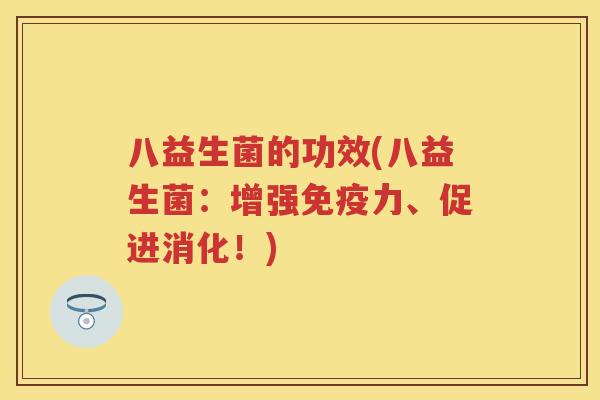 八益生菌的功效(八益生菌:增强力、促进消化!) 八益生菌的功效(八益生菌:增强力、促进消化!)