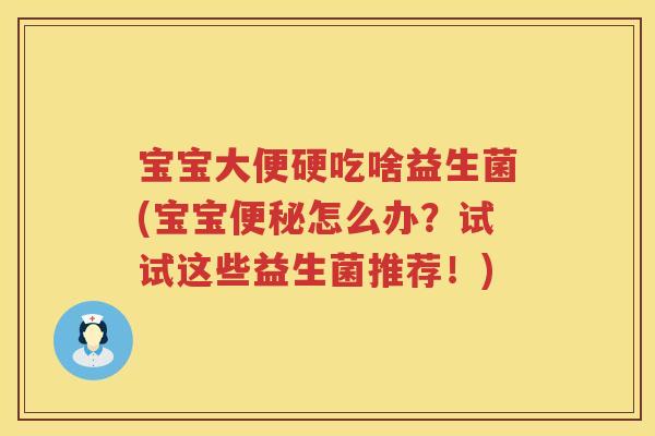 宝宝大便硬吃啥益生菌(宝宝怎么办?试试这些益生菌推荐!) 宝宝大便硬吃啥益生菌(宝宝怎么办?试试这些益生菌推荐!)