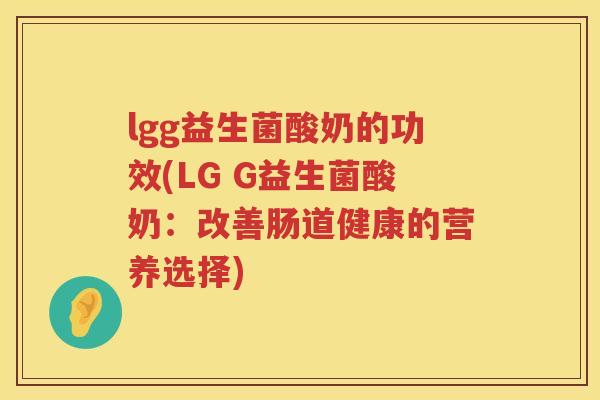 lgg益生菌酸奶的功效(LG G益生菌酸奶：改善肠道健康的营养选择)