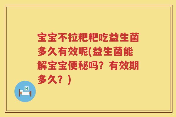 宝宝不拉粑粑吃益生菌多久有效呢(益生菌能解宝宝吗?有效期多久?) 宝宝不拉粑粑吃益生菌多久有效呢(益生菌能解宝宝吗?有效期多久?)