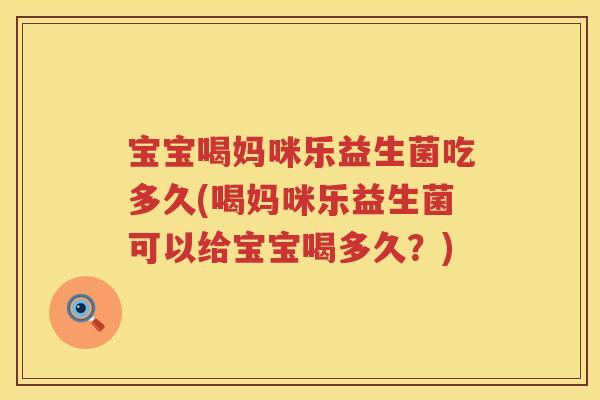 宝宝喝妈咪乐益生菌吃多久(喝妈咪乐益生菌可以给宝宝喝多久?) 宝宝喝妈咪乐益生菌吃多久(喝妈咪乐益生菌可以给宝宝喝多久?)