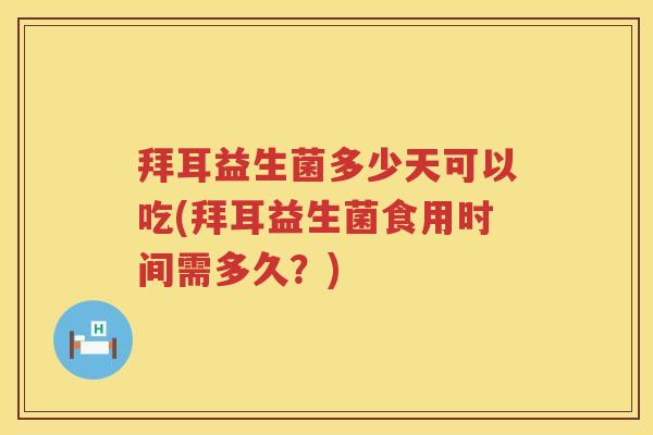 拜耳益生菌多少天可以吃(拜耳益生菌食用时间需多久?) 拜耳益生菌多少天可以吃(拜耳益生菌食用时间需多久?)