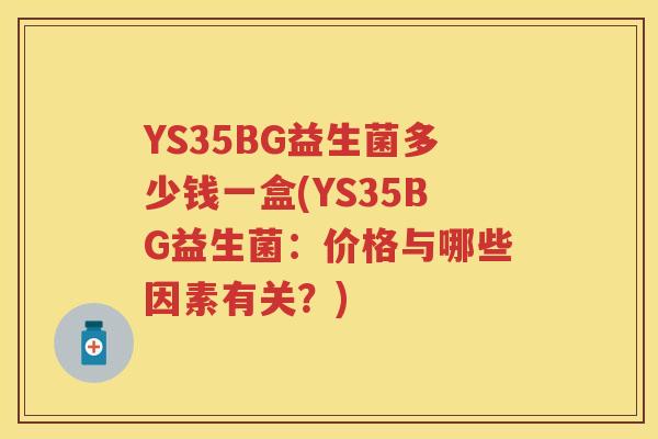 YS35BG益生菌多少钱一盒(YS35BG益生菌：价格与哪些因素有关？)