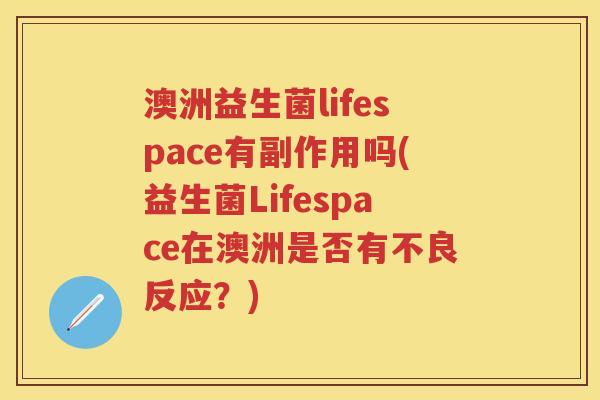 澳洲益生菌lifespace有副作用吗(益生菌Lifespace在澳洲是否有不良反应?) 澳洲益生菌lifespace有副作用吗(益生菌Lifespace在澳洲是否有不良反应?)