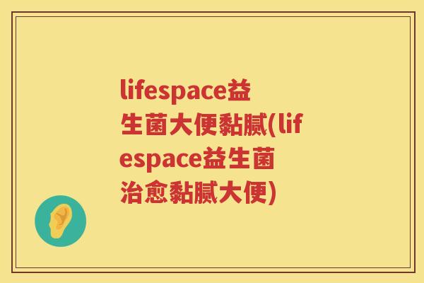 lifespace益生菌大便黏腻(lifespace益生菌 愈黏腻大便) lifespace益生菌大便黏腻(lifespace益生菌 愈黏腻大便)