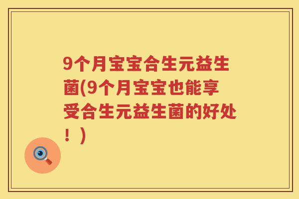 9个月宝宝合生元益生菌(9个月宝宝也能享受合生元益生菌的好处!) 9个月宝宝合生元益生菌(9个月宝宝也能享受合生元益生菌的好处!)