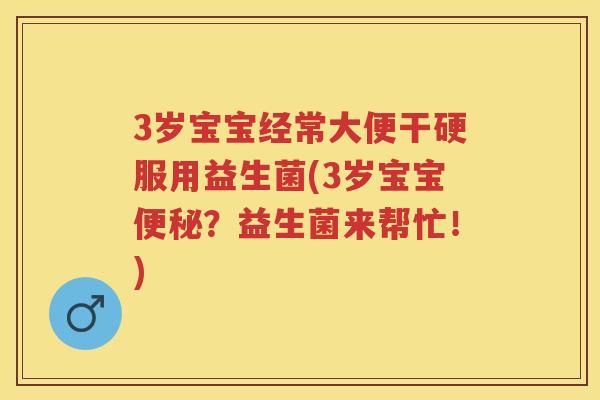 3岁宝宝经常大便干硬服用益生菌(3岁宝宝?益生菌来帮忙!) 3岁宝宝经常大便干硬服用益生菌(3岁宝宝?益生菌来帮忙!)