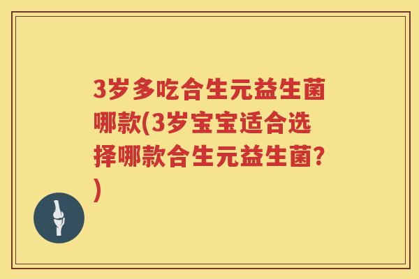 3岁多吃合生元益生菌哪款(3岁宝宝适合选择哪款合生元益生菌?) 3岁多吃合生元益生菌哪款(3岁宝宝适合选择哪款合生元益生菌?)