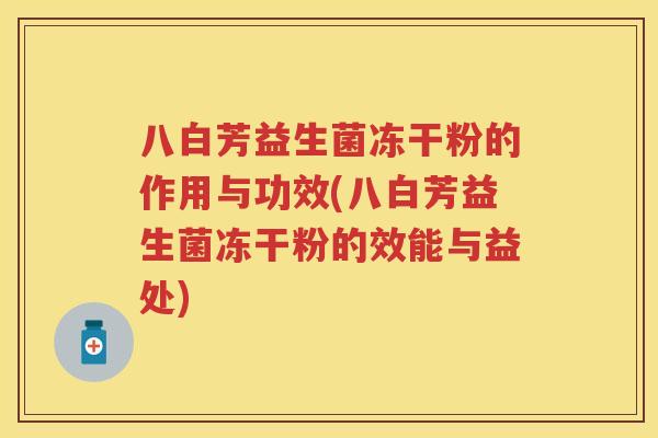 八白芳益生菌冻干粉的作用与功效(八白芳益生菌冻干粉的效能与益处)