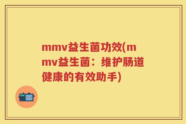 mmv益生菌功效(mmv益生菌：维护肠道健康的有效助手)