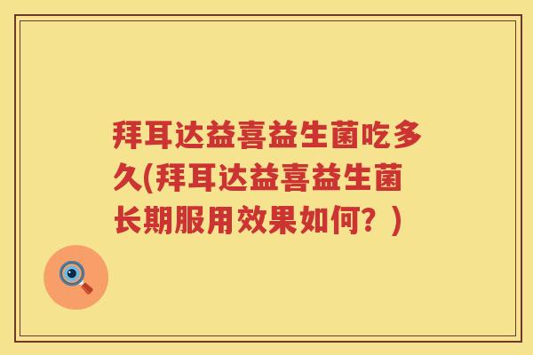 拜耳达益喜益生菌吃多久(拜耳达益喜益生菌长期服用效果如何？)