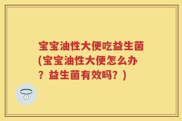 宝宝油性大便吃益生菌(宝宝油性大便怎么办?益生菌有效吗?) 宝宝油性大便吃益生菌(宝宝油性大便怎么办?益生菌有效吗?)