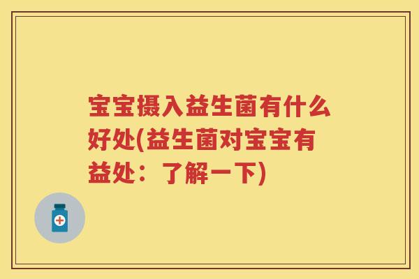 宝宝摄入益生菌有什么好处(益生菌对宝宝有益处:了解一下) 宝宝摄入益生菌有什么好处(益生菌对宝宝有益处:了解一下)