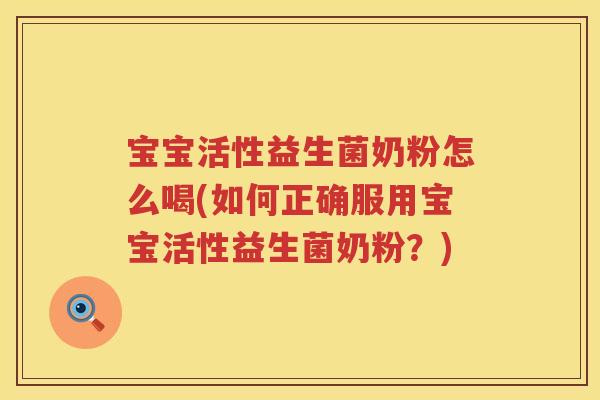 宝宝活性益生菌奶粉怎么喝(如何正确服用宝宝活性益生菌奶粉?) 宝宝活性益生菌奶粉怎么喝(如何正确服用宝宝活性益生菌奶粉?)