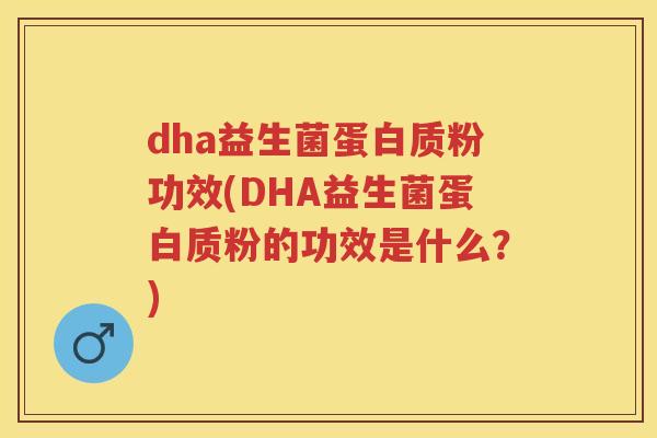 dha益生菌蛋白质粉功效(DHA益生菌蛋白质粉的功效是什么?) dha益生菌蛋白质粉功效(DHA益生菌蛋白质粉的功效是什么?)