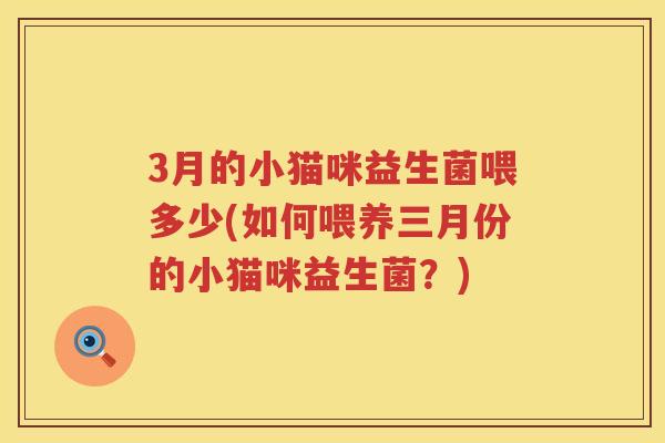 3月的小猫咪益生菌喂多少(如何喂养三月份的小猫咪益生菌？)