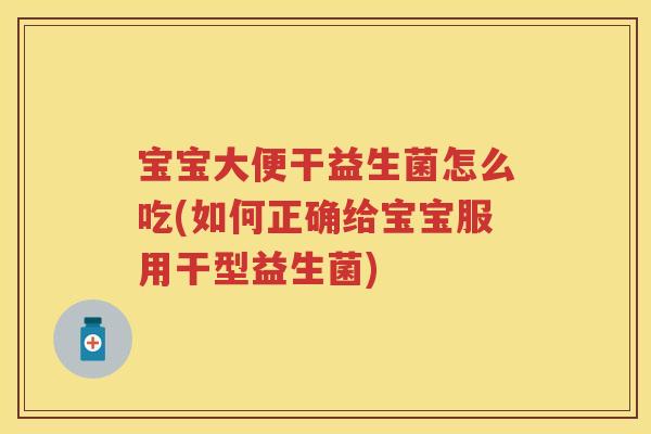 宝宝大便干益生菌怎么吃(如何正确给宝宝服用干型益生菌) 宝宝大便干益生菌怎么吃(如何正确给宝宝服用干型益生菌)
