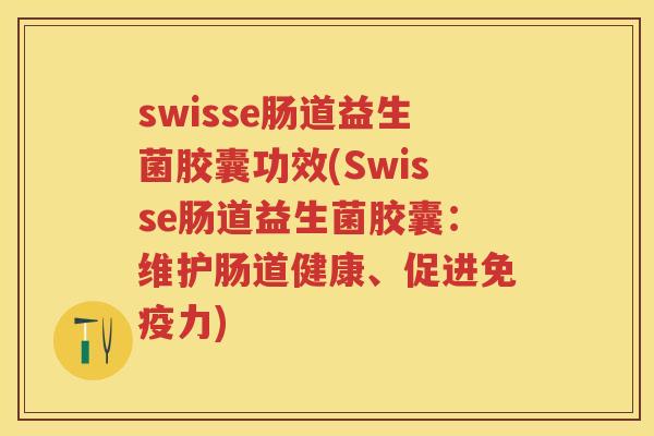 swisse肠道益生菌胶囊功效(Swisse肠道益生菌胶囊:维护肠道健康、促进力) swisse肠道益生菌胶囊功效(Swisse肠道益生菌胶囊:维护肠道健康、促进力)