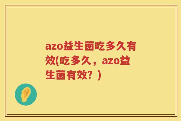 azo益生菌吃多久有效(吃多久，azo益生菌有效？)