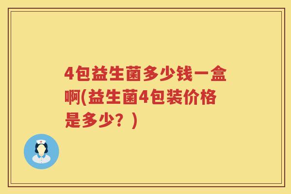 4包益生菌多少钱一盒啊(益生菌4包装价格是多少?) 4包益生菌多少钱一盒啊(益生菌4包装价格是多少?)