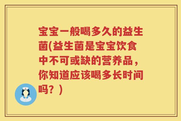 宝宝一般喝多久的益生菌(益生菌是宝宝饮食中不可或缺的营养品,你知道应该喝多长时间吗?) 宝宝一般喝多久的益生菌(益生菌是宝宝饮食中不可或缺的营养品,你知道应该喝多长时间吗?)