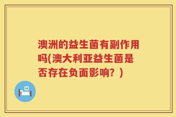 澳洲的益生菌有副作用吗(澳大利亚益生菌是否存在负面影响?) 澳洲的益生菌有副作用吗(澳大利亚益生菌是否存在负面影响?)