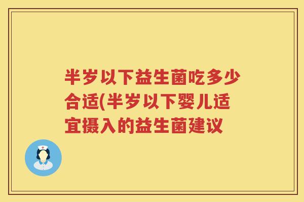 半岁以下益生菌吃多少合适(半岁以下婴儿适宜摄入的益生菌建议