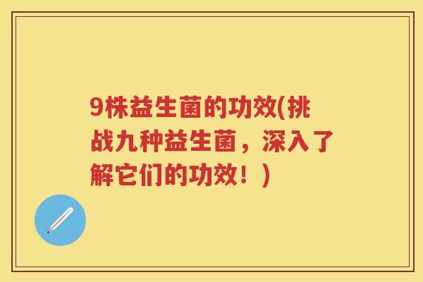 9株益生菌的功效(挑战九种益生菌，深入了解它们的功效！)