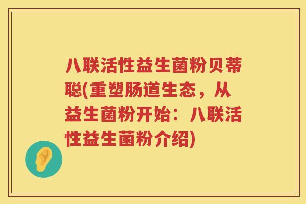 八联活性益生菌粉贝蒂聪(重塑肠道生态，从益生菌粉开始：八联活性益生菌粉介绍)