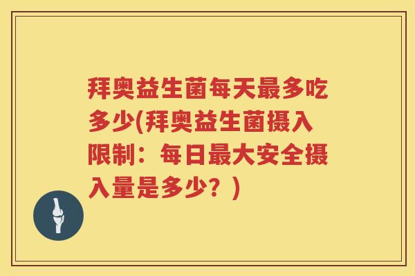 拜奥益生菌每天多吃多少(拜奥益生菌摄入限制:每日大安全摄入量是多少?) 拜奥益生菌每天多吃多少(拜奥益生菌摄入限制:每日大安全摄入量是多少?)