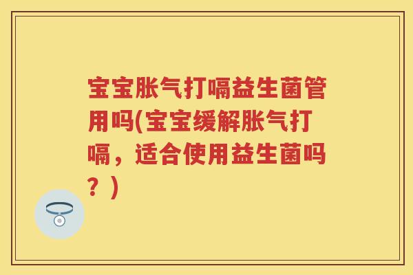 宝宝打嗝益生菌管用吗(宝宝缓解打嗝,适合使用益生菌吗?) 宝宝打嗝益生菌管用吗(宝宝缓解打嗝,适合使用益生菌吗?)