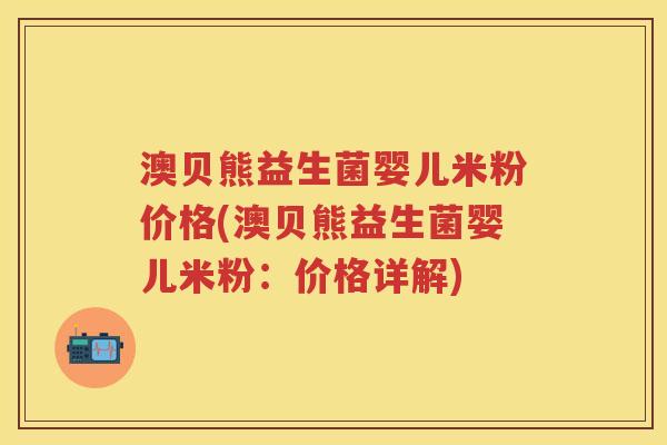 澳贝熊益生菌婴儿米粉价格(澳贝熊益生菌婴儿米粉：价格详解)