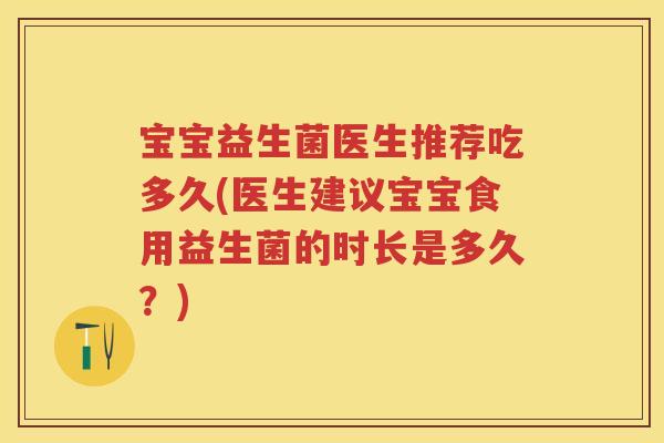 宝宝益生菌医生推荐吃多久(医生建议宝宝食用益生菌的时长是多久?) 宝宝益生菌医生推荐吃多久(医生建议宝宝食用益生菌的时长是多久?)