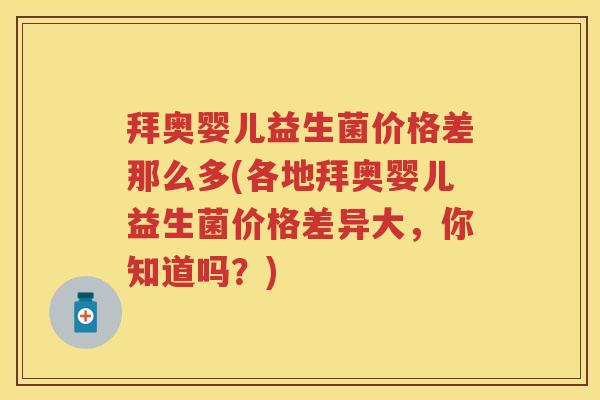 拜奥婴儿益生菌价格差那么多(各地拜奥婴儿益生菌价格差异大,你知道吗?) 拜奥婴儿益生菌价格差那么多(各地拜奥婴儿益生菌价格差异大,你知道吗?)