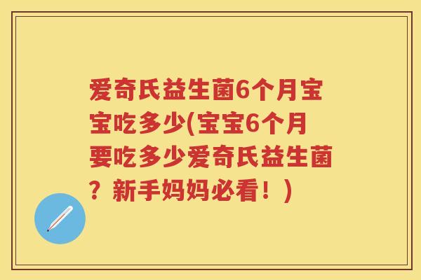 爱奇氏益生菌6个月宝宝吃多少(宝宝6个月要吃多少爱奇氏益生菌?新手妈妈必看!) 爱奇氏益生菌6个月宝宝吃多少(宝宝6个月要吃多少爱奇氏益生菌?新手妈妈必看!)