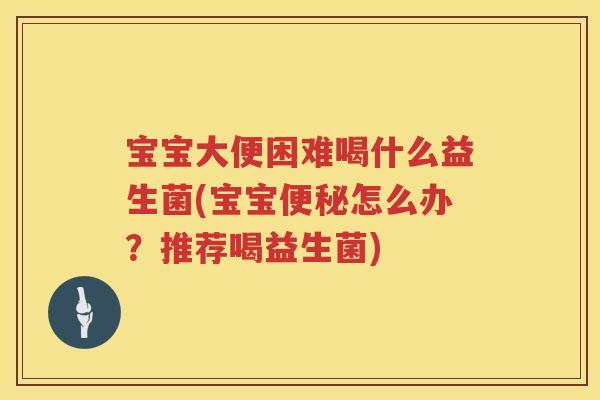 宝宝大便困难喝什么益生菌(宝宝怎么办?推荐喝益生菌) 宝宝大便困难喝什么益生菌(宝宝怎么办?推荐喝益生菌)
