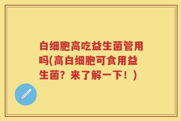 高吃益生菌管用吗(高可食用益生菌?来了解一下!) 高吃益生菌管用吗(高可食用益生菌?来了解一下!)