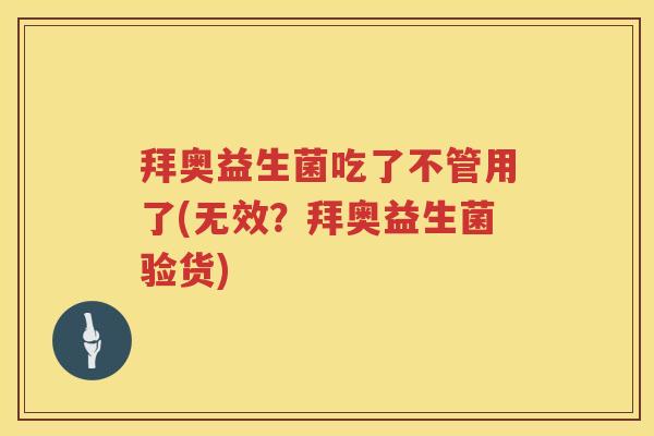 拜奥益生菌吃了不管用了(无效？拜奥益生菌验货)