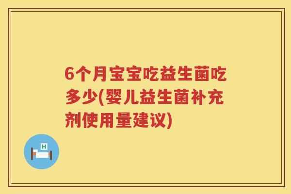 6个月宝宝吃益生菌吃多少(婴儿益生菌补充剂使用量建议) 6个月宝宝吃益生菌吃多少(婴儿益生菌补充剂使用量建议)