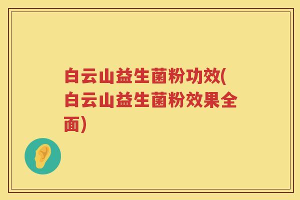 白云山益生菌粉功效(白云山益生菌粉效果全面) 白云山益生菌粉功效(白云山益生菌粉效果全面)