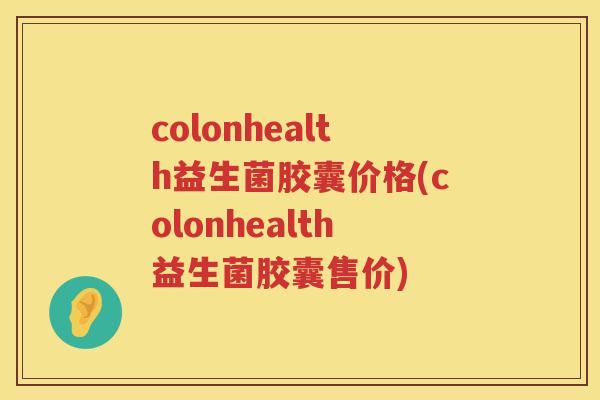 colonhealth益生菌胶囊价格(colonhealth益生菌胶囊售价) colonhealth益生菌胶囊价格(colonhealth益生菌胶囊售价)