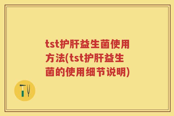 tst益生菌使用方法(tst益生菌的使用细节说明) tst益生菌使用方法(tst益生菌的使用细节说明)