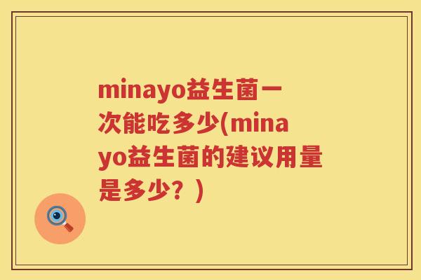 minayo益生菌一次能吃多少(minayo益生菌的建议用量是多少？)