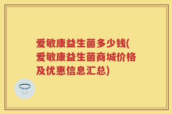 爱敏康益生菌多少钱(爱敏康益生菌商城价格及优惠信息汇总) 爱敏康益生菌多少钱(爱敏康益生菌商城价格及优惠信息汇总)