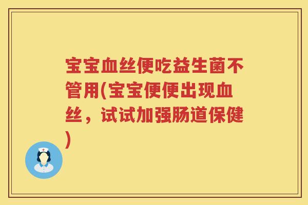 宝宝丝便吃益生菌不管用(宝宝便便出现丝,试试加强肠道保健) 宝宝丝便吃益生菌不管用(宝宝便便出现丝,试试加强肠道保健)